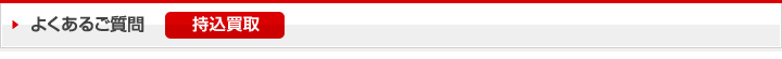 よくあるご質問：持込買取