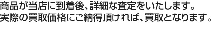 商品が当店に到着後、詳細な査定をいたします。